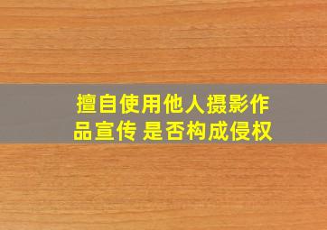 擅自使用他人摄影作品宣传 是否构成侵权